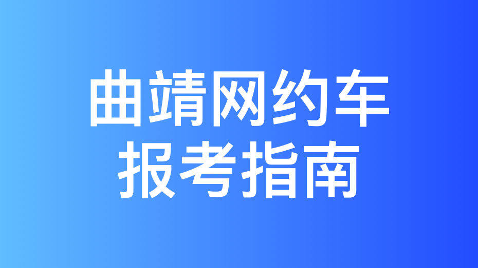 曲靖市网约车考试拿证指南和报考攻略