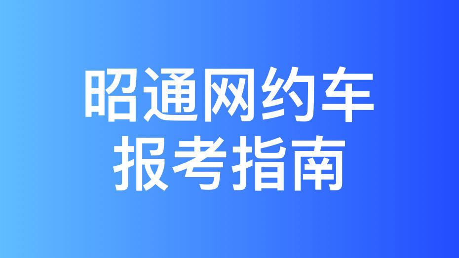 昭通市网约车考试拿证指南和报考攻略